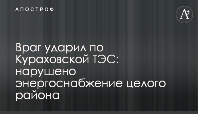Ворог ударив по Курахівській ТЕС: порушено енергопостачання цілого району