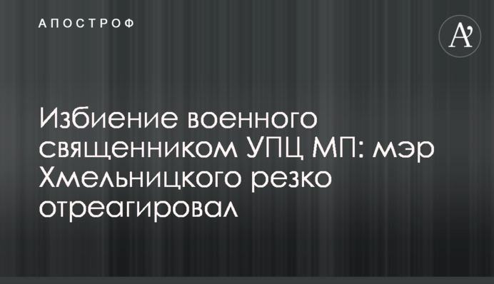 Избиение военного священником УПЦ МП: мэр Хмельницкого резко отреагировал