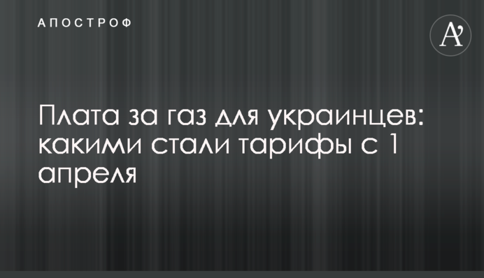 Плата за газ для українців: якими стали тарифи з 1 квітня