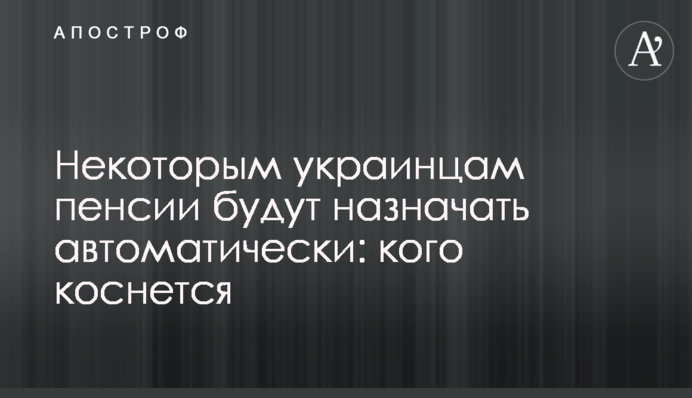 Некоторым украинцам пенсии будут назначать автоматически: кого коснется