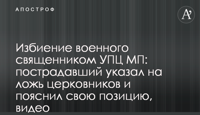 Побиття військового священиком УПЦ МП: постраждалий вказав на брехню церковників та пояснив свою позицію, відео