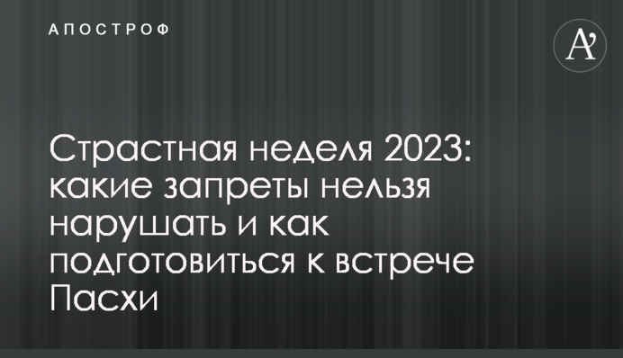 Страстная неделя 2023: какие запреты нельзя нарушать и как подготовиться к встрече Пасхи