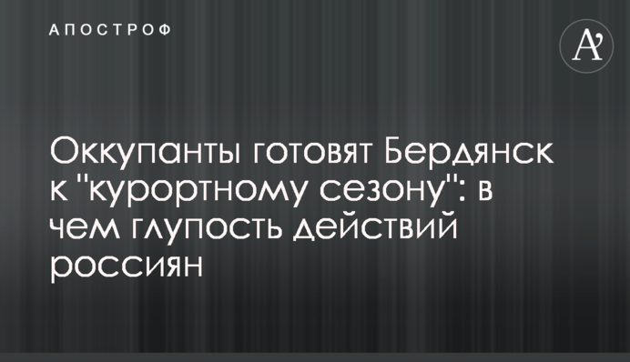 Окупанти готують Бердянськ до 