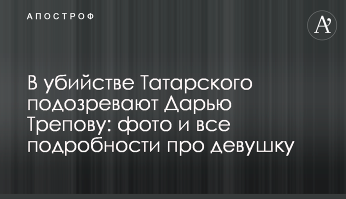 В убийстве Татарского подозревают Дарью Трепову: фото, видео и все подробности про девушку