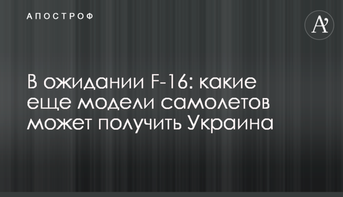 В очікуванні F-16: які ще моделі літаків може отримати Україна