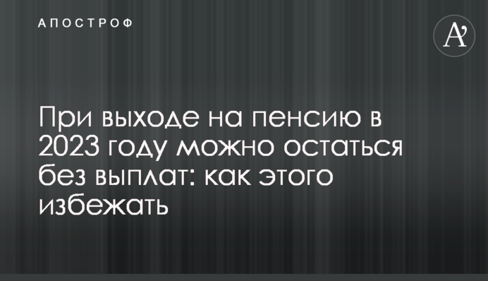 При виході на пенсію у 2023 році можна залишитись без виплат: як цього уникнути