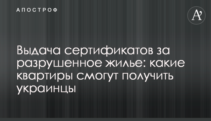 Выдача сертификатов за разрушенное жилье: какие квартиры смогут получить украинцы