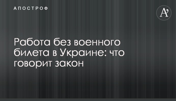 Робота без військового квитка в Україні: що каже закон