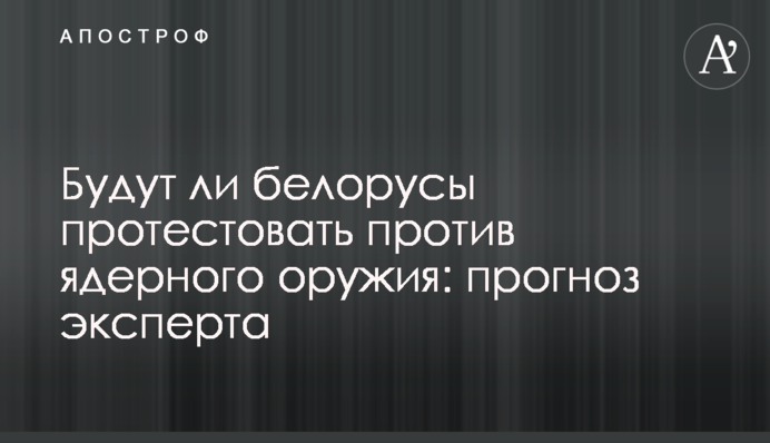 Чи протестуватимуть білоруси проти ядерної зброї: прогноз експерта