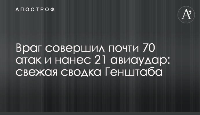 Враг совершил почти 70 атак и нанес 21 авиаудар: свежая сводка Генштаба