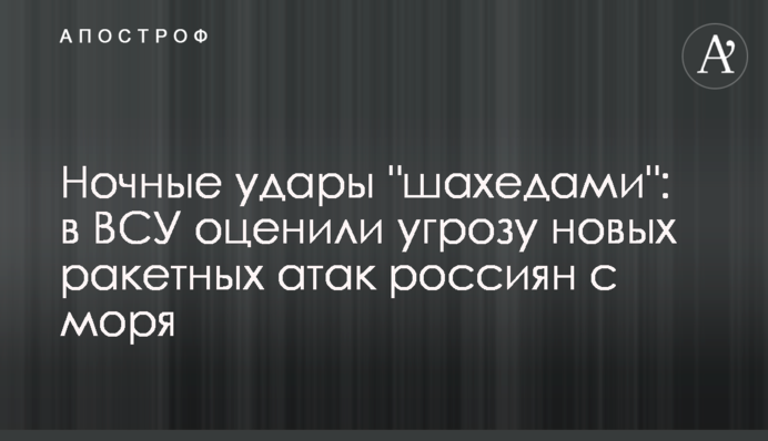 Нічні удари "шахедами": у ЗСУ оцінили загрозу нових ракетних атак росіян з моря