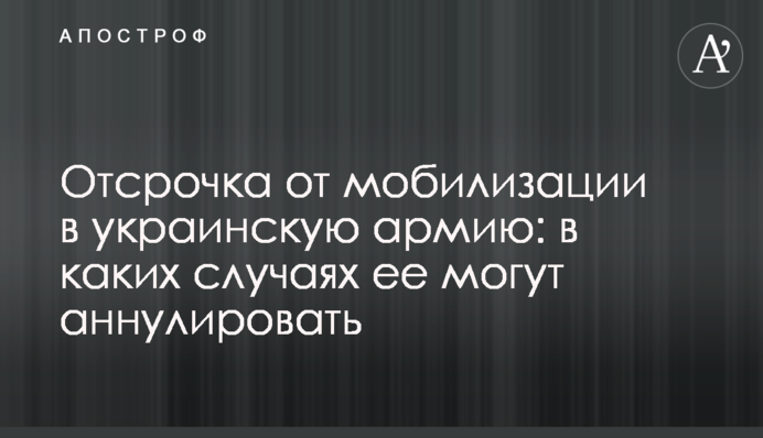 Отсрочка от мобилизации в украинскую армию: в каких случаях ее могут аннулировать