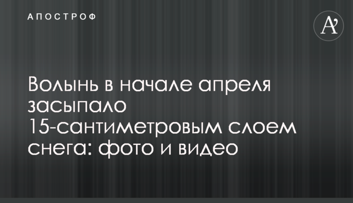 Волинь на початку квітня засипало 15-сантиметровим шаром снігу: фото та відео