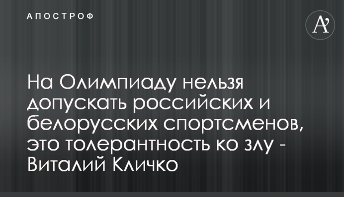 На Олимпиаду нельзя допускать российских и белорусских спортсменов, это толерантность ко злу - Виталий Кличко