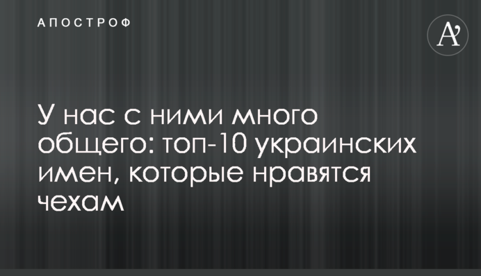 У нас с ними много общего: топ-10 украинских имен, которые нравятся чехам