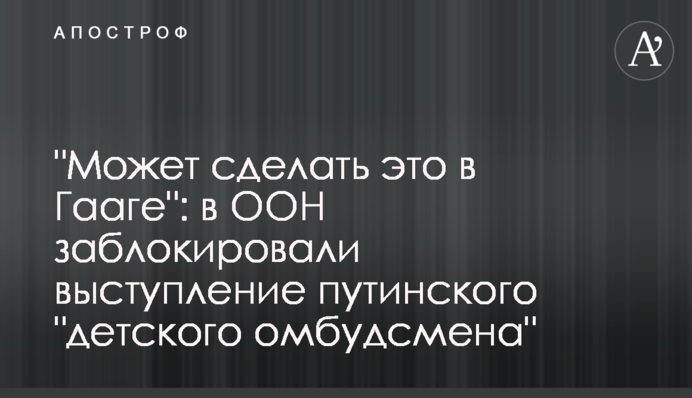 "Может сделать это в Гааге": в ООН заблокировали выступление путинского "детского омбудсмена"