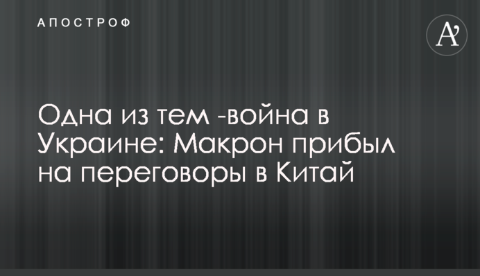 Одна з тем - війна в Україні: Макрон прибув на переговори до Китаю