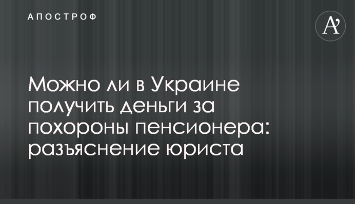Можно ли в Украине получить деньги за похороны пенсионера: разъяснение юриста