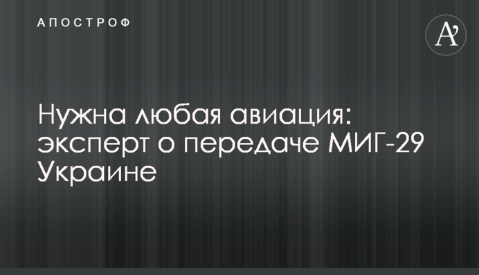 Потрібна будь-яка авіація: експерт про передачу МІГ-29 Україні