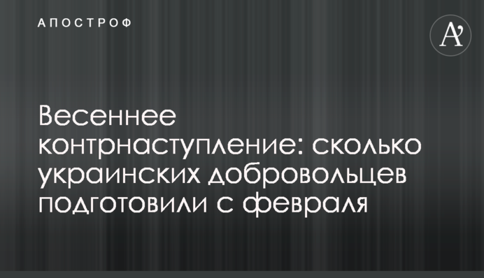Весеннее контрнаступление: сколько украинских добровольцев подготовили с февраля
