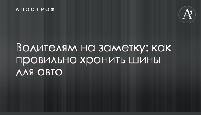 Водіям на замітку: як правильно зберігати шини для авто