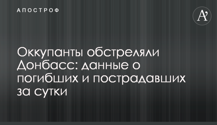 Окупанти обстріляли Донбас: дані про загиблих та постраждалих за добу