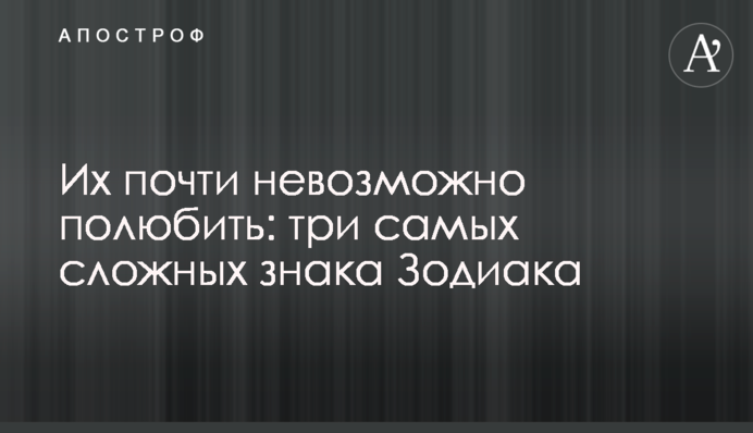 Их почти невозможно полюбить: три самых сложных знака Зодиака