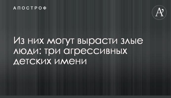 Из них могут вырасти злые люди: три агрессивных детских имени