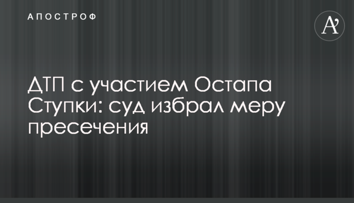 ДТП за участю Остапа Ступки: суд обрав запобіжний захід