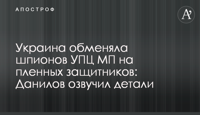 Україна обміняла шпигунів УПЦ МП на полонених захисників: Данилов озвучив деталі