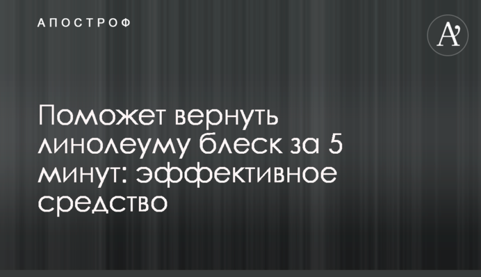 Допоможе повернути лінолеуму блиск за 5 хвилин: ефективний засіб