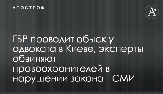 ГБР проводит обыск у адвоката в Киеве, эксперты обвиняют правоохранителей в нарушении закона - СМИ