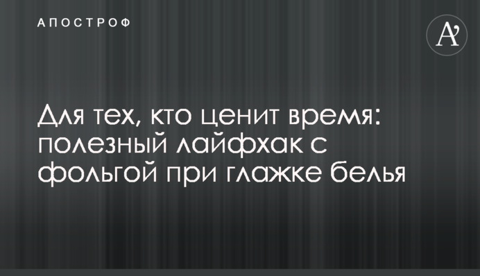 Для тех, кто ценит время: полезный лайфхак с фольгой при глажке белья