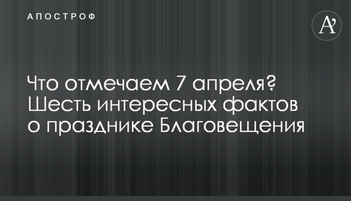 Що відзначаємо 7 квітня? Шість цікавих фактів про свято Благовіщення