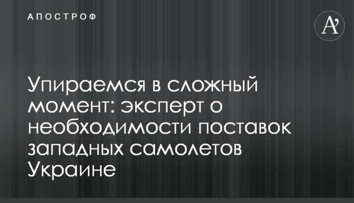 Впираємось у складний момент: експерт про необхідність постачання західних літаків Україні