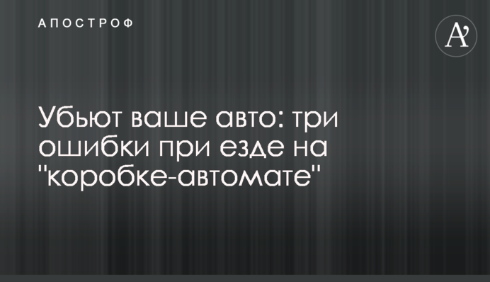 Вб'ють ваше авто: три помилки при їзді на 