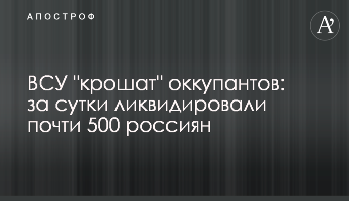 ЗСУ "кришать" окупантів: за добу ліквідували майже 500 росіян