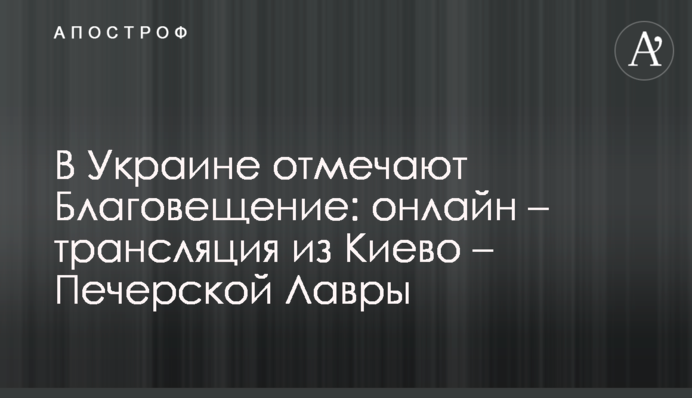 В Украине отмечают Благовещение: онлайн – трансляция из Киево – Печерской Лавры