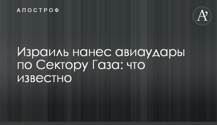 Ізраїль завдав авіаударів по Сектору Гази: що відомо