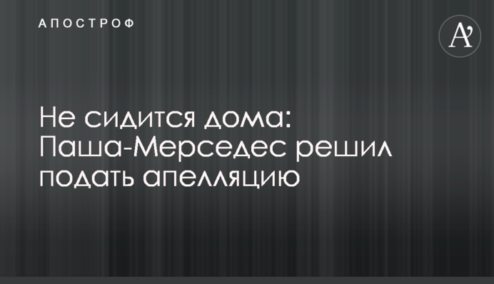 Не сидиться вдома: Паша Мерседес вирішив подати апеляцію