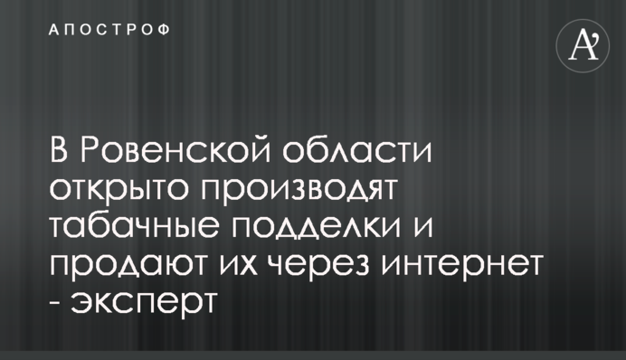 В Ровенской области открыто производят табачные подделки и продают их через интернет - эксперт