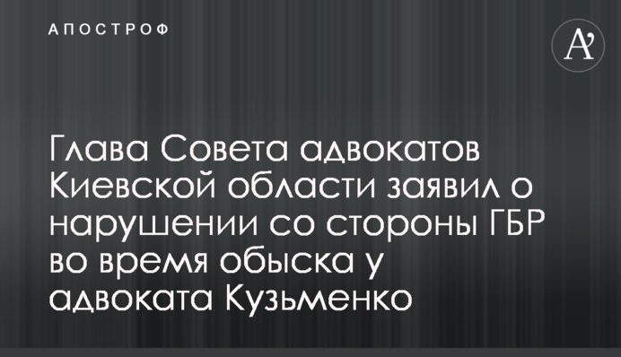 Глава Совета адвокатов Киевской области заявил о нарушении со стороны ГБР во время обыска у адвоката Кузьменко