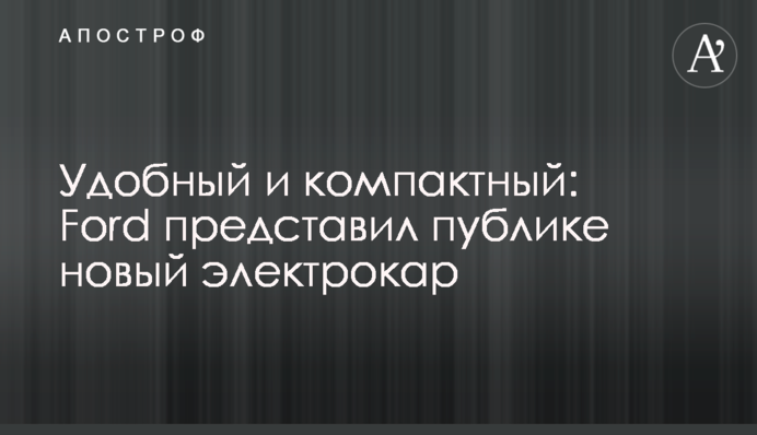 Зручний та компактний: Ford представив публіці новий електрокар