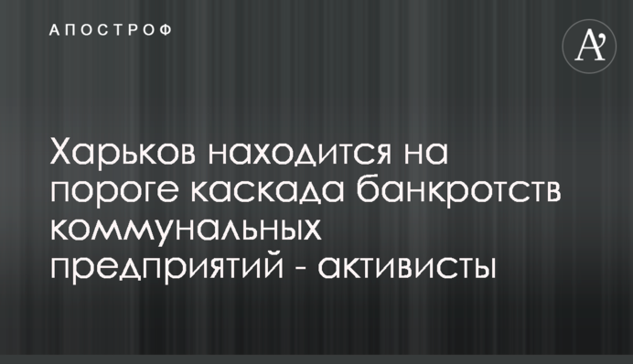 Харків знаходиться на порозі каскаду банкрутств комунальних підприємств - активісти