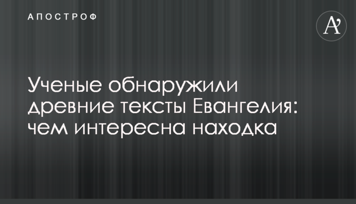Вчені виявили давні тексти Євангелія: чим цікава знахідка