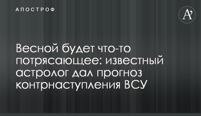 Весной будет что-то потрясающее: известный астролог дал прогноз контрнаступления ВСУ