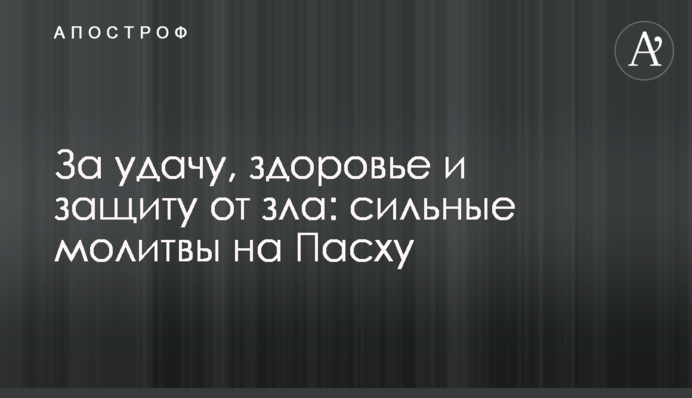 За удачу, здоров'я та захист від зла: сильні молитви на Великдень