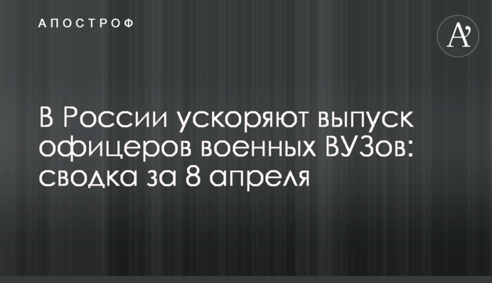У Росії прискорюють випуск офіцерів військових ВНЗ: зведення за 8 квітня