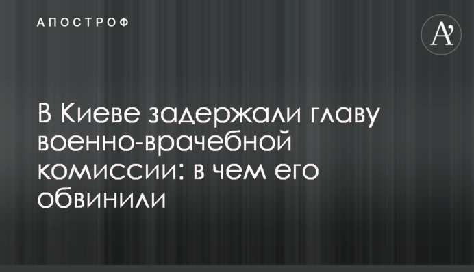 У Києві затримали голову військово-лікарської комісії: у чому його звинуватили