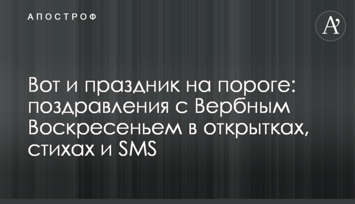 Вот и праздник на  пороге: поздравления с Вербным Воскресеньем в открытках, стихах и SMS